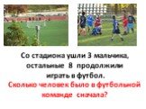 Со стадиона ушли 3 мальчика, остальные 8 продолжили играть в футбол. Сколько человек было в футбольной команде сначала?