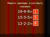 Решите примеры и составьте похожие. 19-9-9= 15-5-5= 12-2-2= 1 5 8