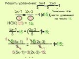 Решить уравнение: 5x-1 2x-3 3 5 . 5x-1 2x-3 3 5 НОК(3;5) = 15; (15); (5x-1) (2x-3) 3 5 15 Умножим обе 5x-1 3 2x-3 5 части уравнения на число 15.