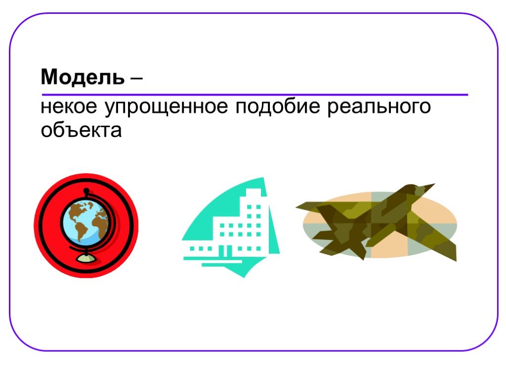 Модели реальных объектов. Модель – некое упрощенное подобие реального объекта. Подобие объектов. Моделирование это упрощенное подобие объекта моделирования.