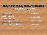 R2, R19, R23, R317 и R1031 – простые числа. 111=3∙ 37; 1111=11∙101 11111=41∙271 111111=3∙7∙ 11∙13∙37 1111111=239∙ 4649 и т. д. 11∙11=121 11∙111=1221 1111∙11=12221 1112=12321