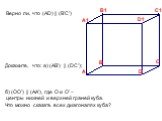 Докажите, что: а) (AB’) || (DC’); б) (OO’) || (AA’), где О и О’ – центры нижней и верхней граней куба. Что можно сказать всех диагоналях куба? Верно ли, что (AD) || (B’C’)
