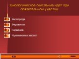 4. Биологическое окисление идет при обязательном участии. Кислорода Ферментов Гормонов. Нуклеиновых кислот