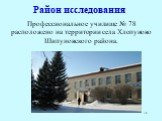 Район исследования. Профессиональное училище № 78 расположено на территории села Хлопуново Шипуновского района.