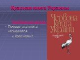 Красная книга Украины. Проблемный вопрос Почему эта книга называется « Красная»?