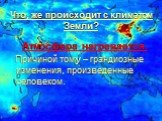 Что, же происходит с климатом Земли? Атмосфера нагревается. Причиной тому – грандиозные изменения, произведенные человеком.