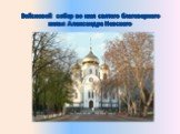 Войсковой собор во имя святого благоверного князя Александра Невского