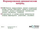 Формирование динамических матриц. В MSC.Nastran предусмотрены прямой и модальный методы анализа переходного процесса, вычисления частотного отклика и выполнения комплексного анализа собственных колебаний. В зависимости от метода анализа динамические матрицы формируются различными способами.