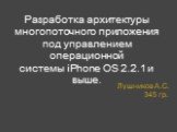 Разработка архитектуры многопоточного приложения под управлением операционной системы iPhone OS 2.2.1 и выше. Лушников А.С. 345 гр.