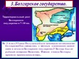 3.Болгарское государство. Во 2-й пол.VI века Подунавье было завоевано кочевниками-болгарами.Они смешались с местным славянским населе-нием и создали Болгарское государство.У Болгар был се-рьёзный соперник-Византия. Именно отсюда Болгары приняли православную веру. Территориальный рост Болгарского гос