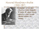 Николай Михайлович Альбов (1866-1897). Исследовал истоки реки Мзымты и озеро Кардывач. В память об ученом горную вершину и одно из озер Кавказа назвали его именем.