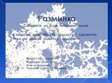 Разминка Соберите из слов четверостишие В воздухе, снег, белый, пушистый, кружится, тихо, на землю, ложится, подает, и. Белый снег, пушистый В воздухе кружится И на землю тихо Падает, ложится (Суриков)