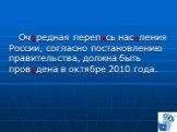 Очередная перепись населения России, согласно постановлению правительства, должна быть проведена в октябре 2010 года.