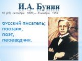 И.А. Бунин 10 (22) октября 1870,— 8 ноября 1953 русский писатель; прозаик, поэт, переводчик.