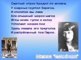 Смуглый отрок бродил по аллеям, У озерных грустил берегов. И столетия мы леем Еле слышный шорох шагов Иглы сосен гулко и колко Устилают низкие пни Здесь лежала его треуголка И растрёпанный том Парни. А.Ахматова "Смуглый отрок"