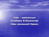 Урок – композиция по роману В.Лихоносова «Наш маленький Париж»