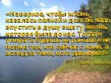 «Наверное, чтобы жизнь казалась полной и долгой, надо впустить в душу еще ту жизнь, которая была до нас. Тогда и умирать будешь не раньше и не позже тех, кто сейчас с нами, а вслед за теми, кого давно нет» Виктор Лихоносов