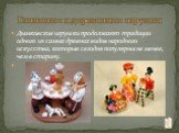 Дымковские игрушки продолжают традиции одного из самых древних видов народного искусства, которые сегодня популярны не менее, чем в старину. Глиняные и деревянные игрушки