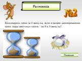 №2. Как сварить яйцо за 2 минуты, если в вашем распоряжении всего пара песочных часов – на 5 и 3 минуты? Решение