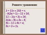3 + 11у = 203 + у; - 5(3а + 1) – 11 = 16; 12 – 2(х + 3) = 26; 3(4х – 8) = 3х – 6; 6х – 12 = 5х + 4; 5х + 3 = 2х. Решите уравнения: