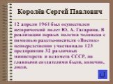 12 апреля 1961 был осуществлен исторический полет Ю. А. Гагарина. В реализации первых полетов человека с помощью ракеты-носителя «Восток» непосредственно участвовало 123 предприятия 32 различных министерств и ведомств СССР, но главными создателями были, конечно, люди.