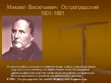 Михаил Васильевич Остроградский 1801-1861. Основные работы относятся к математическом анализу и механике, теории упругости и магнетизма, к алгебре и теории чисел. Остроградский уделял особое внимание тем математическим работам, которые могли быть использованы в практической деятельности человека. В 