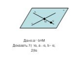 Дано:a b=M Доказать:1) α, а α, b α; 2)!α. M N