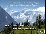 2506 + 2000 = 4506 (м) высота горы Белуха. Гора Белуха – священная гора, одна из крупнейших вершин России
