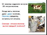 От коровы надоили за сутки 20 литра молока. Когда часть молока дали двум телятам, Поровну каждому, осталось 12 литров. Сколько литров молока выпил каждый телёнок?