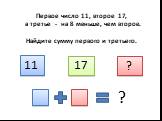 Первое число 11, второе 17, а третье - на 8 меньше, чем второе. Найдите сумму первого и третьего. 11 17 ?