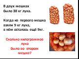 В двух мешках было 38 кг лука. Когда из первого мешка взяли 9 кг лука, в нём осталось ещё 9кг. Сколько килограммов лука было во втором мешке?