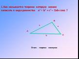 1.Как называется теорема которую можно записать в виде равенства а2 = b2 + c2 – 2ab·cosα ? Ответ: теорема косинусов. С а b c