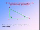 3) Что называется тангенсом острого угла прямоугольного треугольника? Ответ: отношение противолежащего катета к прилежащему