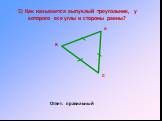 5) Как называется выпуклый треугольник, у которого все углы и стороны равны? Ответ: правильный