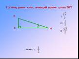 11) Чему равен катет, лежащий против угла в 30°? Ответ: 2) 2.)