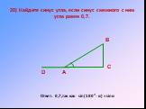 20) Найдите синус угла, если синус смежного с ним угла равен 0,7. Ответ: 0,7,так как sin(180°- α) = sinα. D