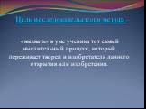 Цель исследовательского метода –. «вызвать» в уме ученика тот самый мыслительный процесс, который переживает творец и изобретатель данного открытия или изобретения.