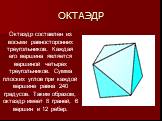 ОКТАЭДР. Октаэдр составлен из восьми равносторонних треугольников. Каждая его вершина является вершиной четырех треугольников. Сумма плоских углов при каждой вершине равна 240 градусов. Таким образом, октаэдр имеет 8 граней, 6 вершин и 12 ребер.