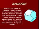 ДОДЕКАЭДР. Додекаэдр составлен из двенадцати равносторонних пятиугольников. Каждая его вершина является вершиной трех пятиугольников. Сумма плоских углов при каждой вершине равна 324 градусов. Таким образом, додекаэдр имеет 12 граней, 20 вершин и 30 ребер