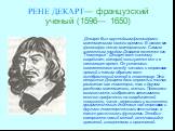 РЕНЕ ДЕКАРТ— французский ученый (1596— 1650). Декарт был крупнейшим философом и математиком своего времени. В основе его философии лежал материализм. Самым известным трудом Декарта является его “Геометрия”. Декарт ввел систему координат, которой пользуются все и в настоящее время. Он установил соотв