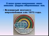 В наше время конгрессами стали называть форумы общественных сил. Всемирный конгресс миролюбивых сил 1973 года.