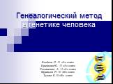 Генеалогический метод в генетике человека. Бондина Л. 11 «А» класс Ермакова Ю. 11 «А» класс Селиванова А. 11 «А» класс Муравьев Я. 10 «В» класс Тугова Е.10 «В» класс