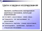 Цели и задачи исследования. Выявить особенности наследования различных признаков, используя родословные: Составить родословную своей семьи; Определить тип наследования по родословной; Определить генотипы членов родословной; Прогнозировать проявление признака в следующих поколениях.