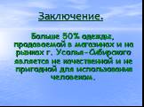 Заключение. Больше 50% одежды, продаваемой в магазинах и на рынках г. Усолья-Сибирского является не качественной и не пригодной для использования человеком.