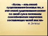 «Жизнь – есть способ существования белковых тел, и этот способ существования состоит по своей сути в постоянном самообновлении химических составляющих частей этих тел» Ф. Энгельс