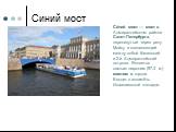 Синий мост. Си́ний мост — мост в Адмиралтейском районе Санкт-Петербурга, перекинутый через реку Мойку и соединяющий между собой Казанский и 2-й Адмиралтейский острова. Является самым широким (97,3 м) мостом в городе. Входит в ансамбль Исаакиевской площади.