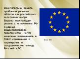 Окончательно решить проблемы развития области как российского эксклава в центре Европы можно будет решить с включением РФ в единое общеевропейское пространство, на что нацелено заключенное в 1994г. соглашение о партнерстве и сотрудничестве между Россией и ЕС. Флаг ЕС