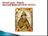 Новый царь – боярин Василий Шуйский (1610-1613гг).