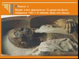 Рамсес 2 Мумия этого фараона из 19 династии была найдена в 1881 г. В тайнике Дейр-эль-Бахри.