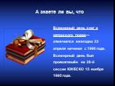 Всемирный день книг и авторского права— отмечается ежегодно 23 апреля начиная с 1996 года. Всемирный день был провозглашён на 28-й сессии ЮНЕСКО 15 ноября 1995 года. А знаете ли вы, что